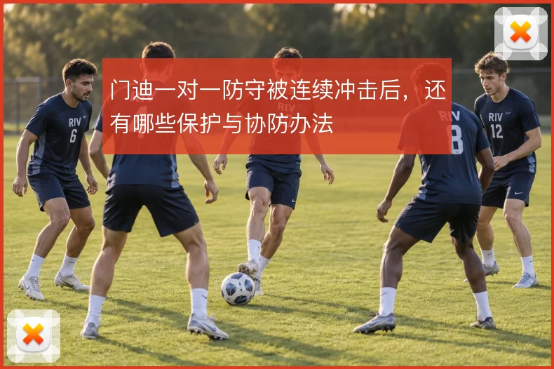 门迪一对一防守被连续冲击后,还有哪些保护与协防办法