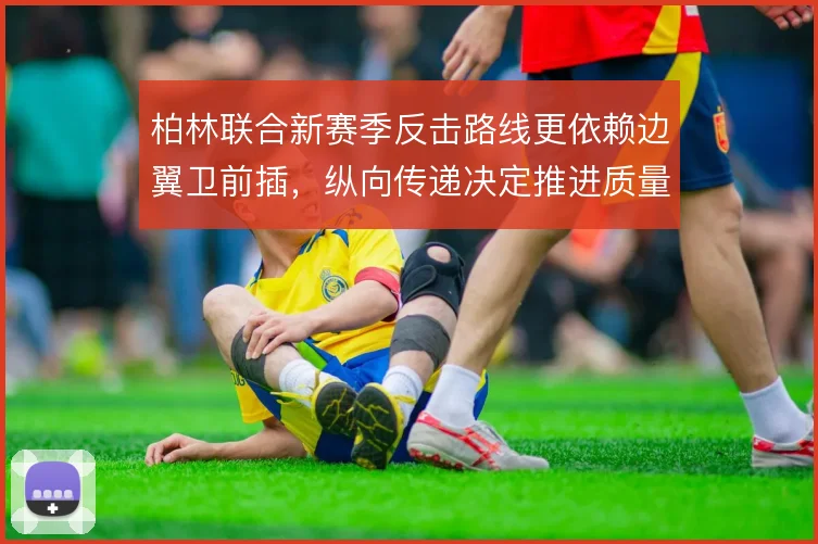 柏林联合新赛季反击路线更依赖边翼卫前插，纵向传递决定推进质量