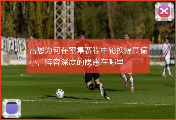 雷恩为何在密集赛程中轮换幅度偏小，阵容深度的隐患在哪里