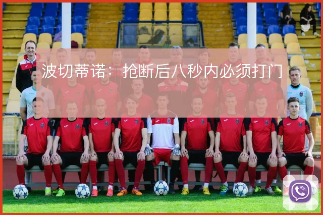 波切蒂诺：抢断后八秒内必须打门
