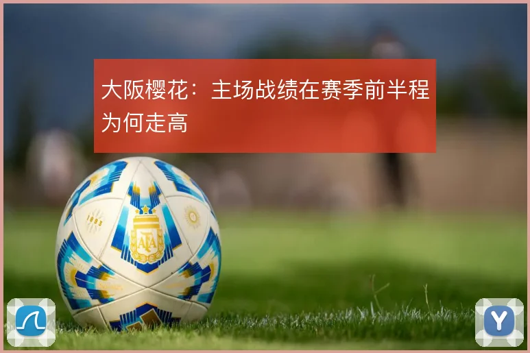 大阪樱花：主场战绩在赛季前半程为何走高