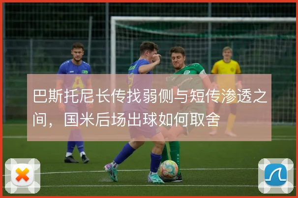 巴斯托尼长传找弱侧与短传渗透之间,国米后场出球如何取舍