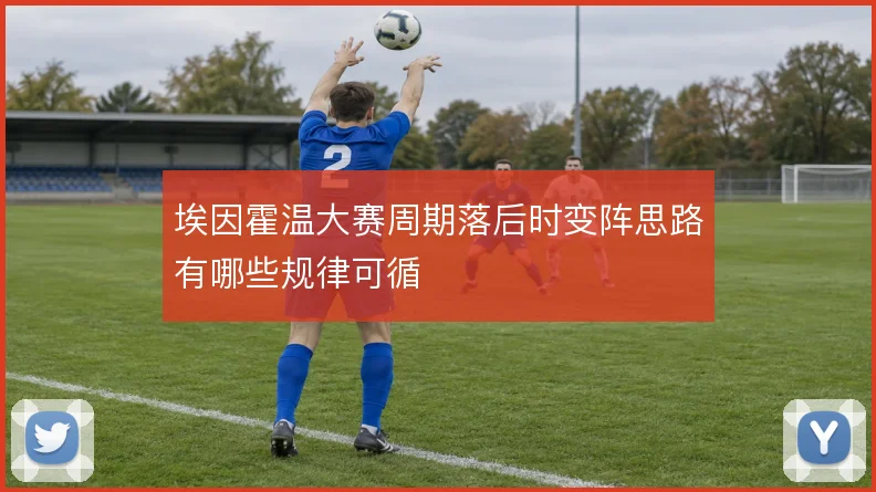 埃因霍温大赛周期落后时变阵思路有哪些规律可循