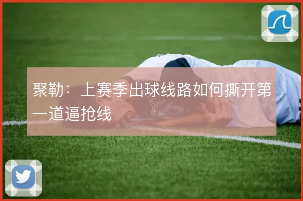 聚勒：上赛季出球线路如何撕开第一道逼抢线