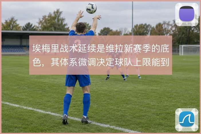 埃梅里战术延续是维拉新赛季的底色，其体系微调决定球队上限能到哪一步