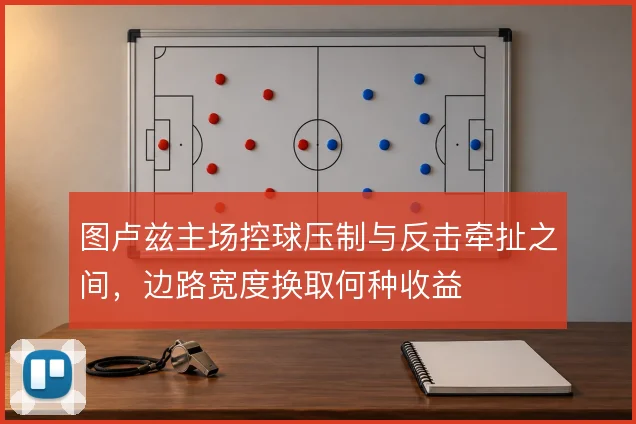 图卢兹主场控球压制与反击牵扯之间，边路宽度换取何种收益