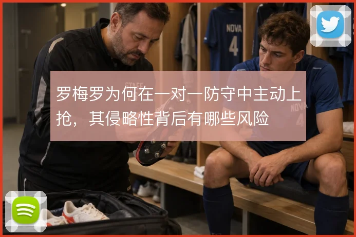 罗梅罗为何在一对一防守中主动上抢，其侵略性背后有哪些风险