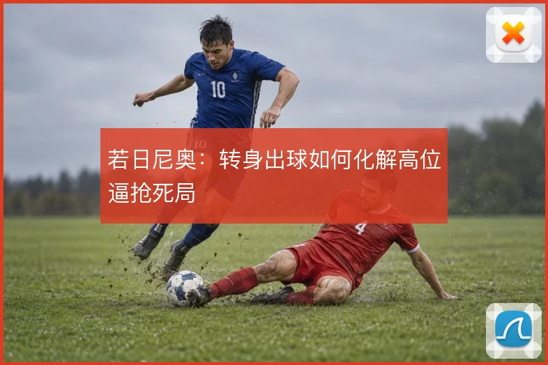 若日尼奥：转身出球如何化解高位逼抢死局