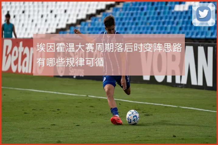 埃因霍温大赛周期落后时变阵思路有哪些规律可循