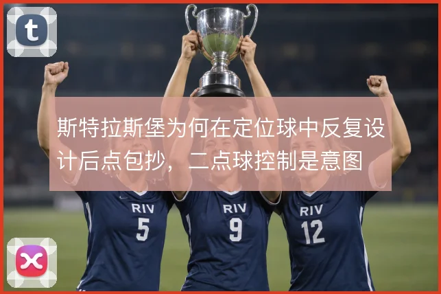 斯特拉斯堡为何在定位球中反复设计后点包抄，二点球控制是意图