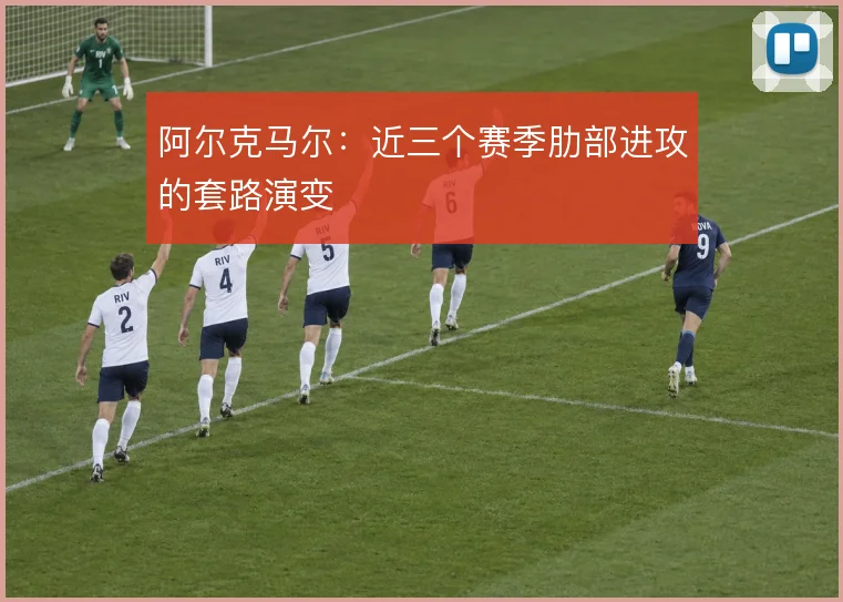 阿尔克马尔：近三个赛季肋部进攻的套路演变