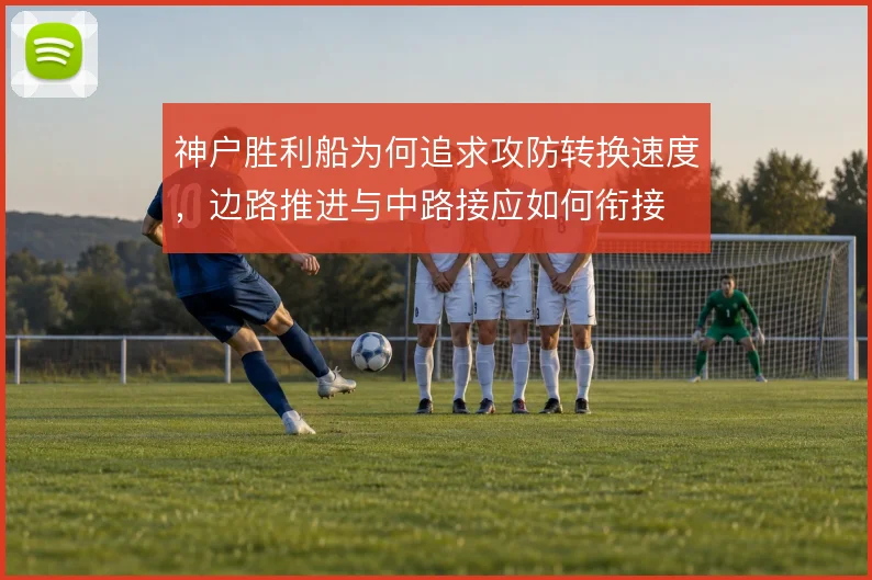 神户胜利船为何追求攻防转换速度,边路推进与中路接应如何衔接