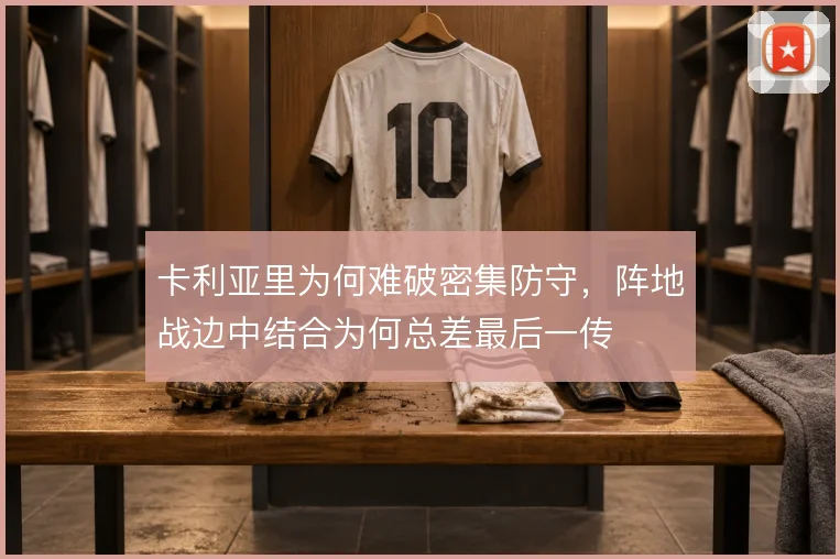 卡利亚里为何难破密集防守，阵地战边中结合为何总差最后一传
