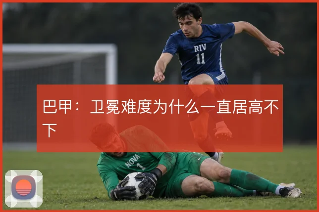 巴甲：卫冕难度为什么一直居高不下