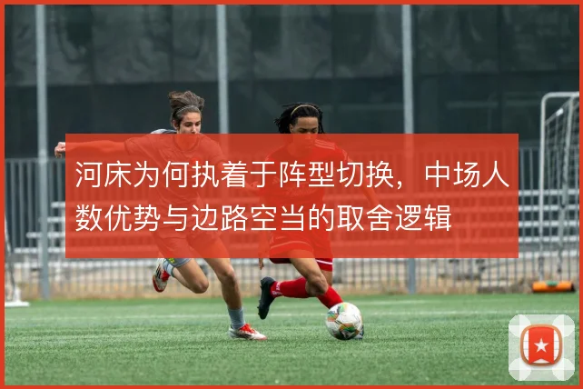 河床为何执着于阵型切换，中场人数优势与边路空当的取舍逻辑