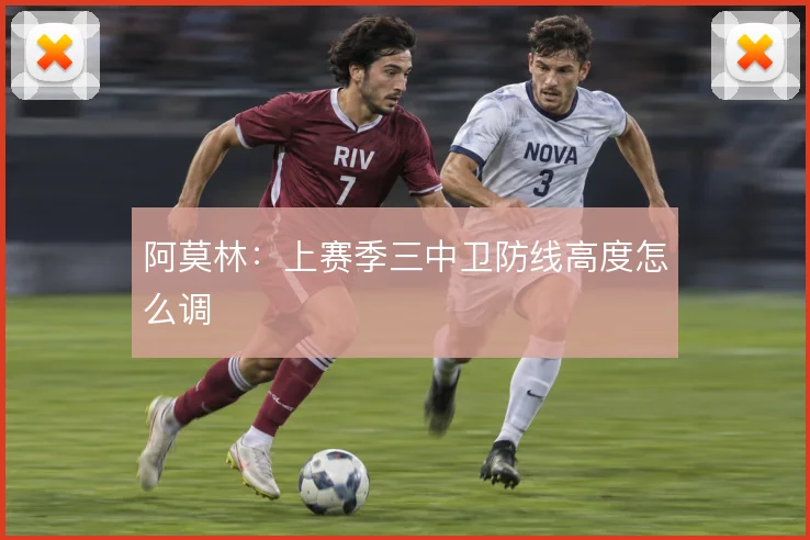 阿莫林：上赛季三中卫防线高度怎么调