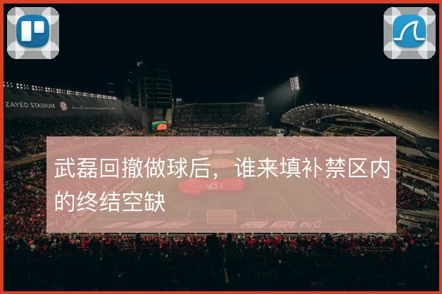 武磊回撤做球后，谁来填补禁区内的终结空缺