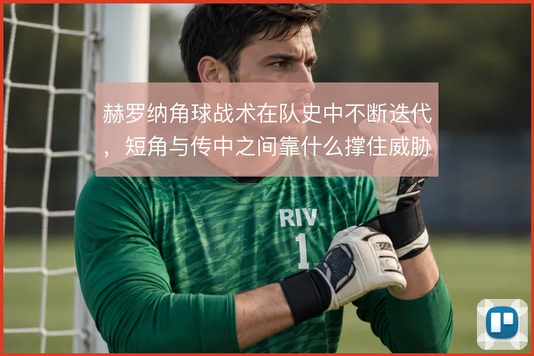 赫罗纳角球战术在队史中不断迭代，短角与传中之间靠什么撑住威胁