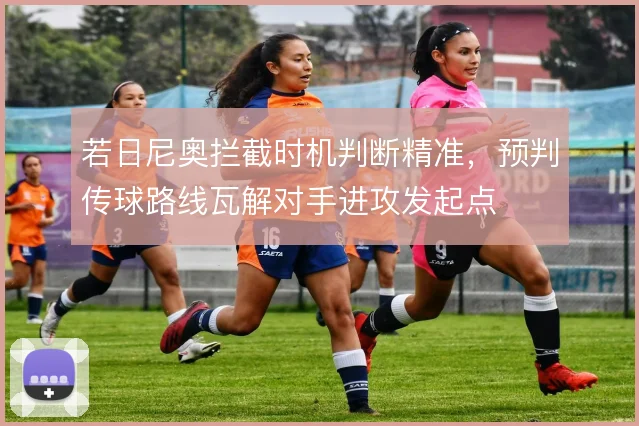 若日尼奥拦截时机判断精准，预判传球路线瓦解对手进攻发起点