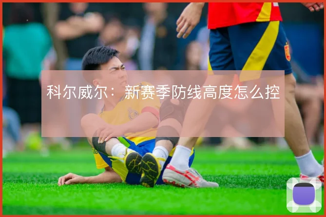 科尔威尔:新赛季防线高度怎么控