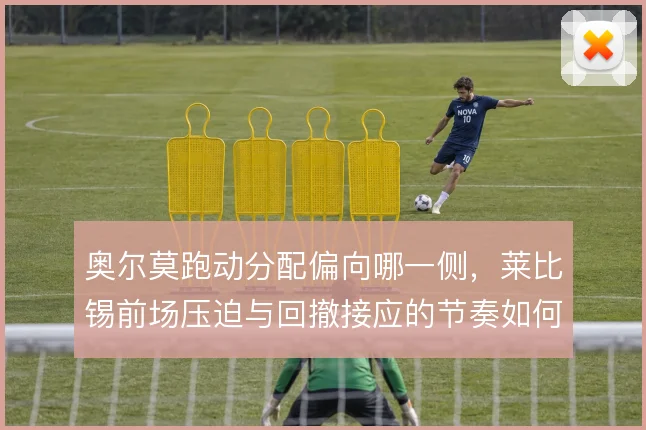 奥尔莫跑动分配偏向哪一侧，莱比锡前场压迫与回撤接应的节奏如何调