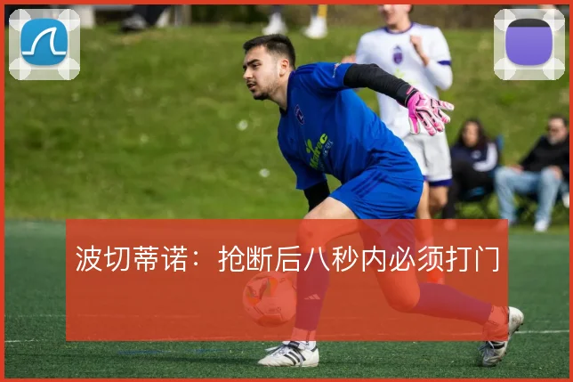 波切蒂诺:抢断后八秒内必须打门