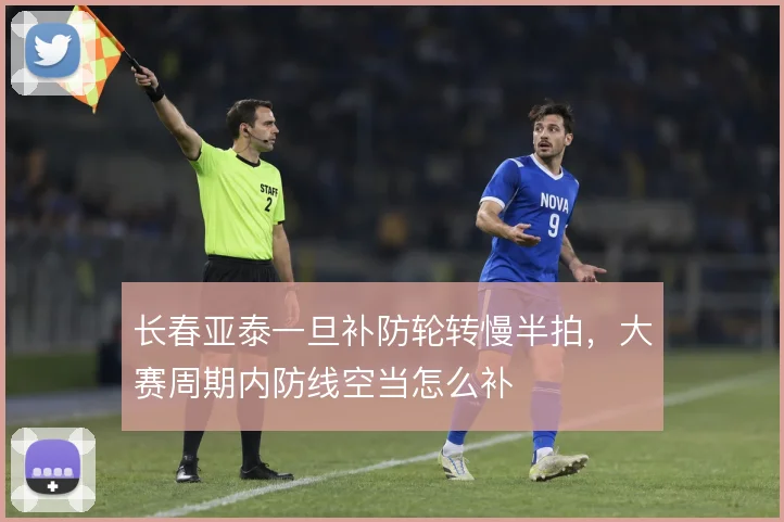 长春亚泰一旦补防轮转慢半拍，大赛周期内防线空当怎么补