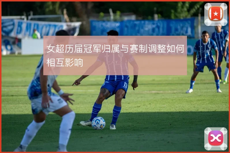 女超历届冠军归属与赛制调整如何相互影响