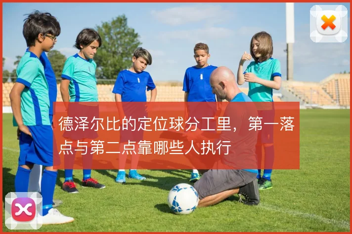 德泽尔比的定位球分工里,第一落点与第二点靠哪些人执行