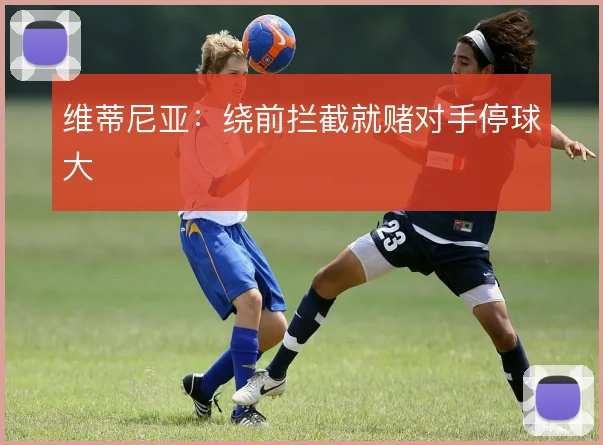 维蒂尼亚:绕前拦截就赌对手停球大