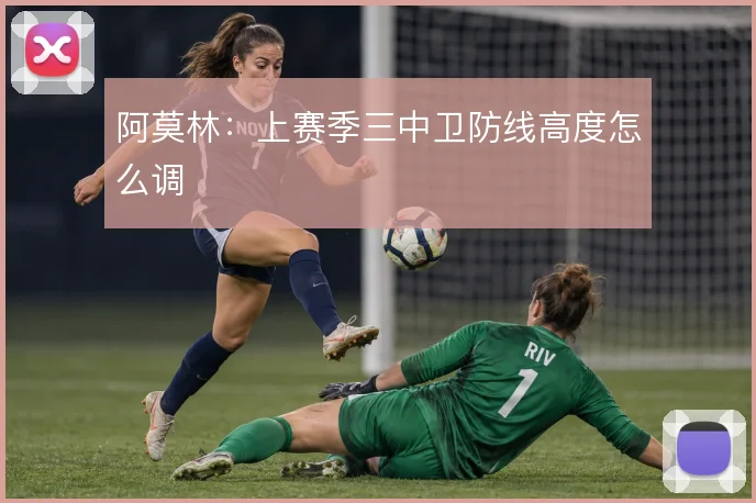 阿莫林：上赛季三中卫防线高度怎么调