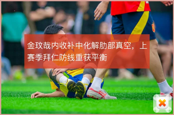 金玟哉内收补中化解肋部真空，上赛季拜仁防线重获平衡