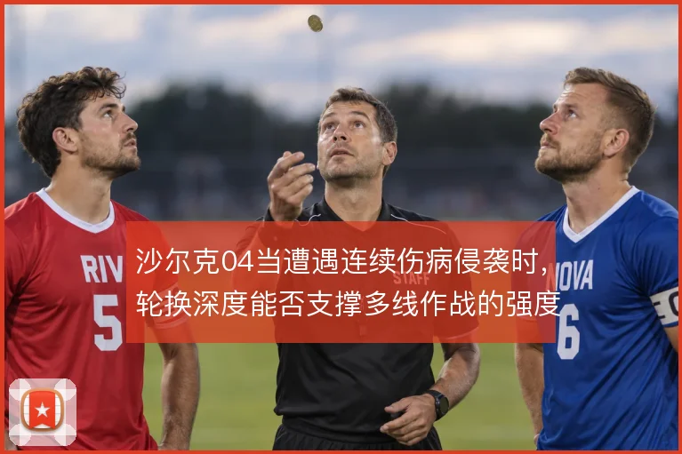 沙尔克04当遭遇连续伤病侵袭时，轮换深度能否支撑多线作战的强度