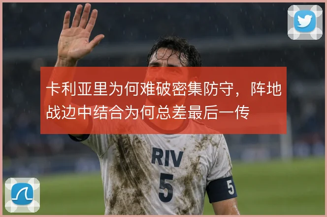 卡利亚里为何难破密集防守，阵地战边中结合为何总差最后一传