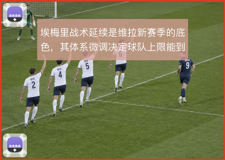 埃梅里战术延续是维拉新赛季的底色，其体系微调决定球队上限能到哪一步
