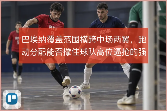 巴埃纳覆盖范围横跨中场两翼,跑动分配能否撑住球队高位逼抢的强度