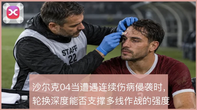 沙尔克04当遭遇连续伤病侵袭时，轮换深度能否支撑多线作战的强度