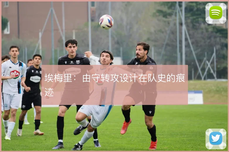 埃梅里:由守转攻设计在队史的痕迹