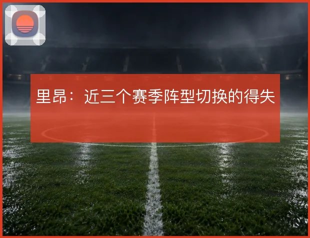 里昂：近三个赛季阵型切换的得失