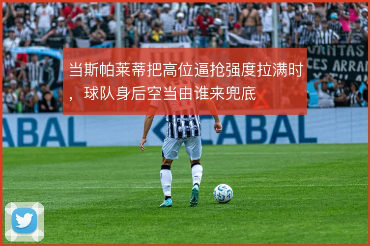当斯帕莱蒂把高位逼抢强度拉满时,球队身后空当由谁来兜底