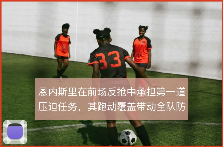 恩内斯里在前场反抢中承担第一道压迫任务,其跑动覆盖带动全队防守起点