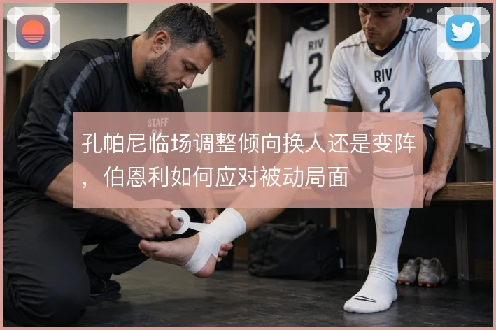 孔帕尼临场调整倾向换人还是变阵，伯恩利如何应对被动局面