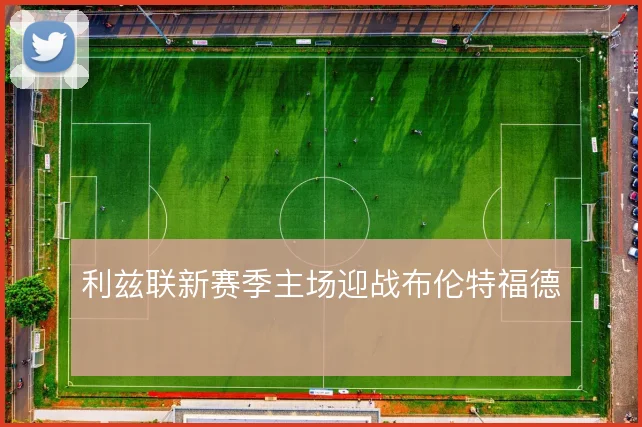 利兹联新赛季主场迎战布伦特福德