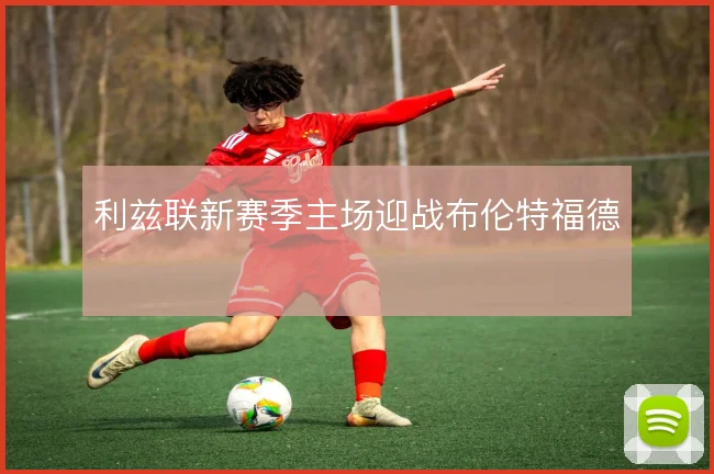 利兹联新赛季主场迎战布伦特福德
