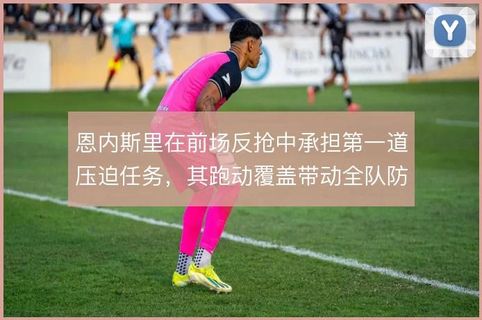 恩内斯里在前场反抢中承担第一道压迫任务,其跑动覆盖带动全队防守起点