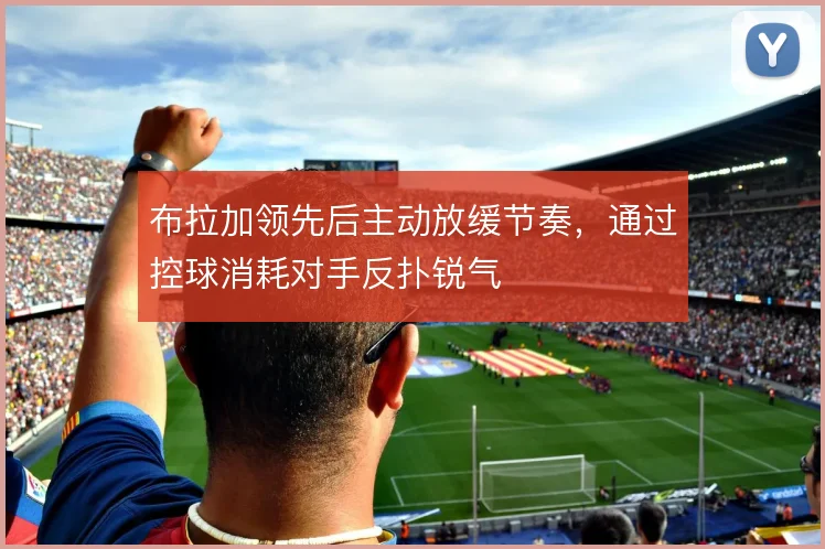 布拉加领先后主动放缓节奏，通过控球消耗对手反扑锐气