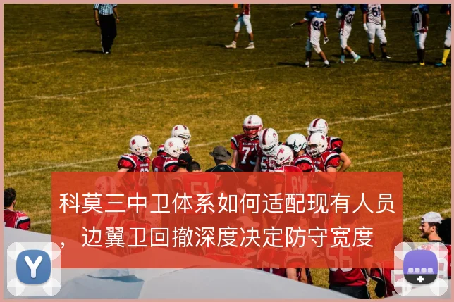 科莫三中卫体系如何适配现有人员，边翼卫回撤深度决定防守宽度