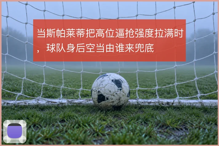 当斯帕莱蒂把高位逼抢强度拉满时,球队身后空当由谁来兜底