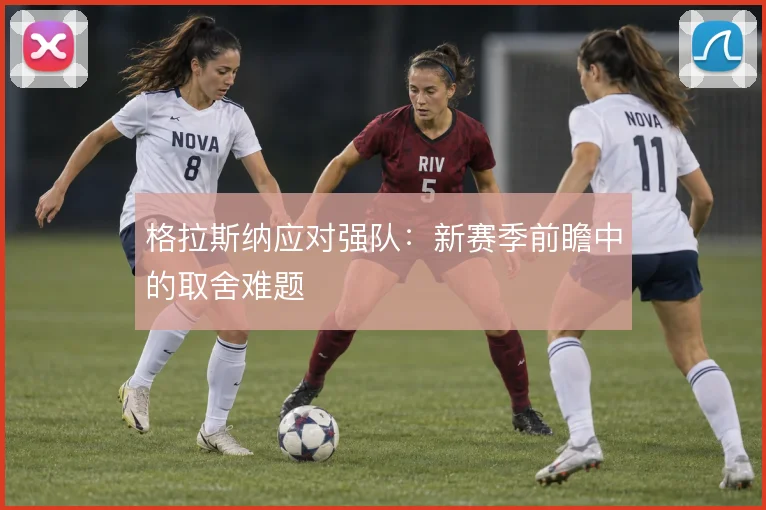 格拉斯纳应对强队：新赛季前瞻中的取舍难题