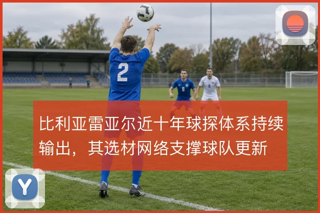 比利亚雷亚尔近十年球探体系持续输出，其选材网络支撑球队更新